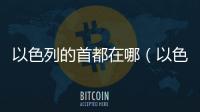 以色列的首都在哪（以色列的首都）
