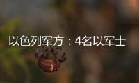 以色列軍方：4名以軍士兵在黎巴嫩南部被打死