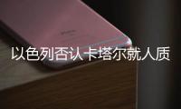 以色列否認卡塔爾就人質問題展開斡旋