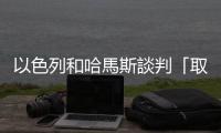 以色列和哈馬斯談判「取得進展」