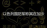 以色列國(guó)防軍稱(chēng)其在加沙地帶北部打死約30名哈馬斯武裝人員