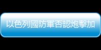 以色列國防軍否認炮擊加沙地帶約旦野戰醫院
