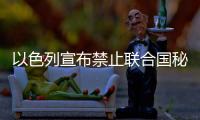 以色列宣布禁止聯合國秘書長入境