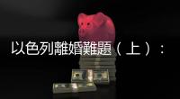 以色列離婚難題（上）：猶太女性的「宗教桎梏」，丈夫搞失蹤就離不了婚
