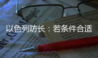 以色列防長：若條件合適 對(duì)加沙地帶的地面進(jìn)攻將很快發(fā)生