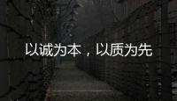 以誠為本，以質為先
