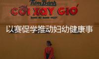 以賽促學推動婦幼健康事業高質量發展