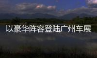 以豪華陣容登陸廣州車展 廣汽傳祺來炸場