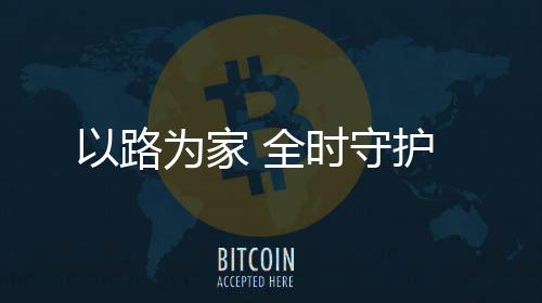 以路為家 全時守護