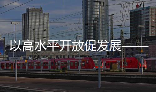以高水平開放促發(fā)展——第六屆虹橋國際經(jīng)濟(jì)論壇首日掃描