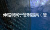 伸縮棍屬于管制器具（管制器具）