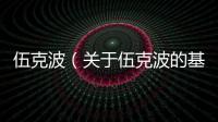 伍克波（關于伍克波的基本情況說明介紹）