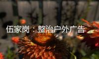 伍家崗：整治戶外廣告 消除安全隱患