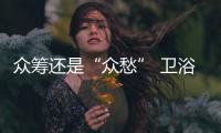 眾籌還是“眾愁” 衛(wèi)浴行業(yè)試水需謹慎