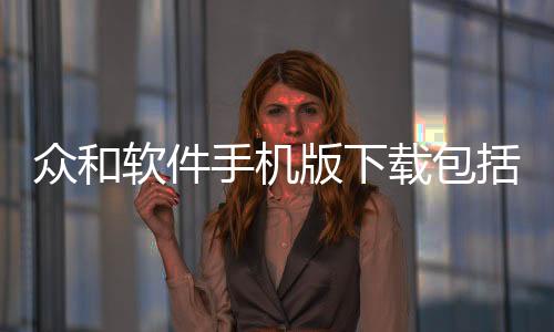 眾和軟件手機(jī)版下載包括眾和軟件科技有限公司的詳細(xì)情況