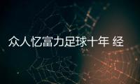 眾人憶富力足球十年 經典比賽片段歷歷在目