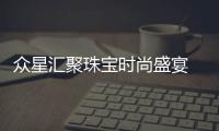 眾星匯聚珠寶時尚盛宴 演員于榮光、笠軒華服助陣 “設計師之夜