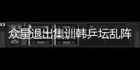 眾星退出集訓韓乒壇亂陣腳 失敗訓練方式成其導火索