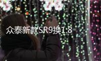 眾泰新款SR9換1.8T發(fā)動機 百公里油耗下降