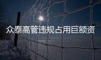 眾泰高管違規(guī)占用巨額資金 經(jīng)銷商討債難