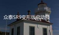眾泰SR9變形版啟動預售 預售價17.98萬