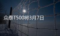 眾泰T500將3月7日上市 預售7.88
