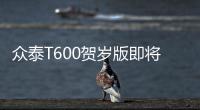 眾泰T600賀歲版即將上市 售價7.98萬元起