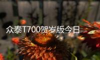 眾泰T700賀歲版今日上市 外觀內飾升級