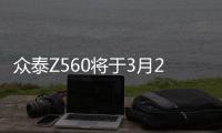 眾泰Z560將于3月28日上市