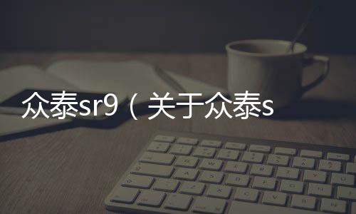 眾泰sr9（關(guān)于眾泰sr9的基本情況說明介紹）