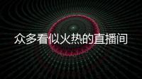 眾多看似火熱的直播間