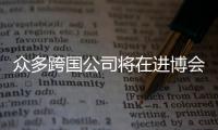 眾多跨國公司將在進博會展示最新創新成果