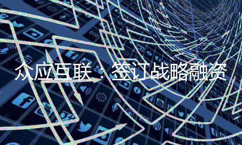眾應(yīng)互聯(lián)：簽訂戰(zhàn)略融資支持合作框架協(xié)議