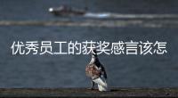 優(yōu)秀員工的獲獎感言該怎么寫？ 獲獎感言簡短 個人 優(yōu)秀員工