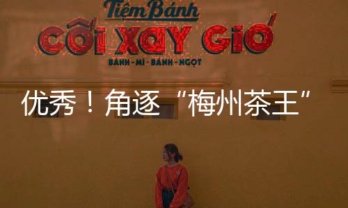 優秀！角逐“梅州茶王”的57個茶樣通過農殘檢測，全部合格！