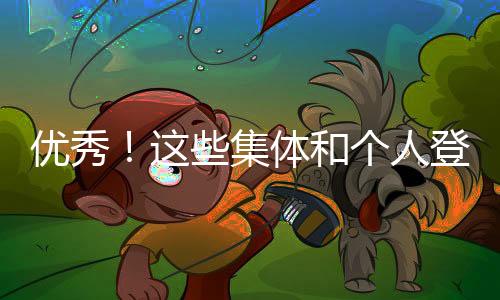 優秀!這些集體和個人登上光榮榜