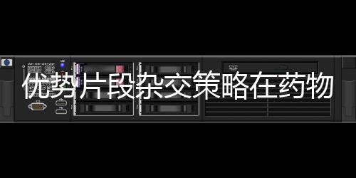 優勢片段雜交策略在藥物研發中的應用