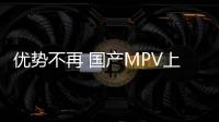 優(yōu)勢不再 國產(chǎn)MPV上半年內(nèi)斗加劇升級