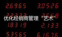 優(yōu)化經(jīng)銷商管理“藝術(shù)” 櫥柜企業(yè)成功挖掘市場