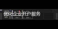 優(yōu)化企業(yè)開(kāi)戶服務(wù)   福州招行在行動(dòng)