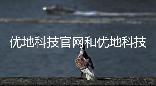 優地科技官網和優地科技軟件怎么樣啊的詳細介紹