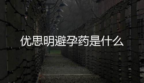 優(yōu)思明避孕藥是什么