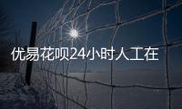 優(yōu)易花唄24小時(shí)人工在線客服電話