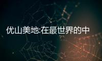 優(yōu)山美地:在最世界的中國(guó)之地,成就家族的世傳之品