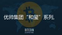 優帥集團“和璽”系列,傳載傳統“和”文化