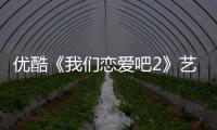 優(yōu)酷《我們戀愛吧2》藝人官宣 朱正廷續(xù)約“浪姐”組團加盟