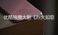 優酷獨播大劇《烈火如歌》殺青
