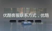優酷客服聯系方式，優酷怎么聯系在線客服