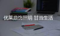 優(yōu)萊鼎飾照明 甘當(dāng)生活的配角