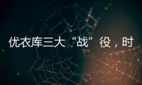 優衣庫三大“戰”役，時刻洞察并滿足消費需求